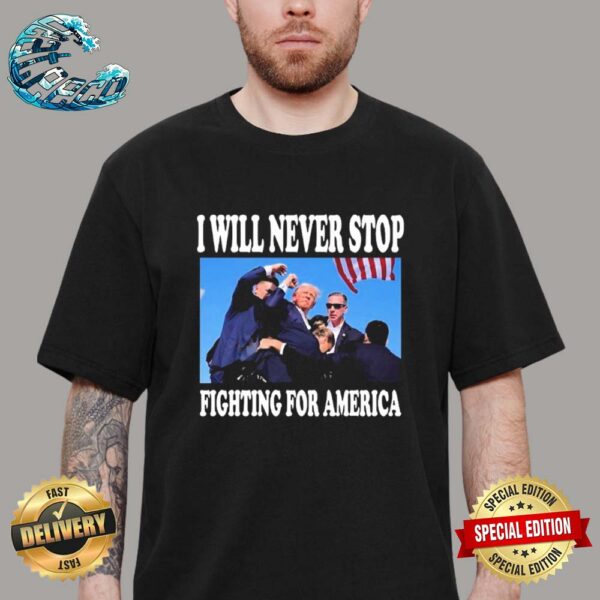 I Will Never Stop Fighting For America Trump Donald Trump Unisex T-Shirt