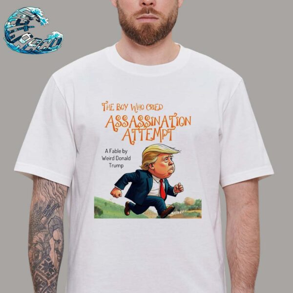 Donald Trump The Boy Who Cried Assassination Attempt A Fable By Weird Donald Trump Classic T-Shirt