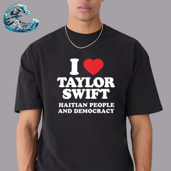 Taylor Swift I Love Taylor Swift Haitian People And Democracy Unisex T-Shirt